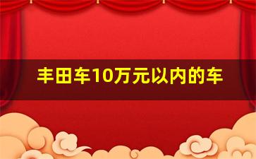 丰田车10万元以内的车