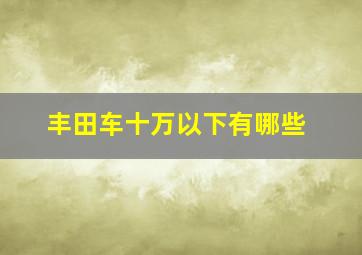 丰田车十万以下有哪些