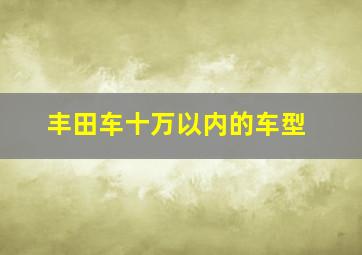 丰田车十万以内的车型