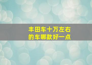 丰田车十万左右的车哪款好一点