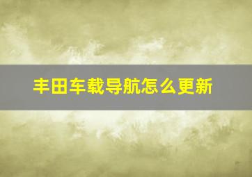 丰田车载导航怎么更新