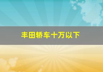 丰田轿车十万以下