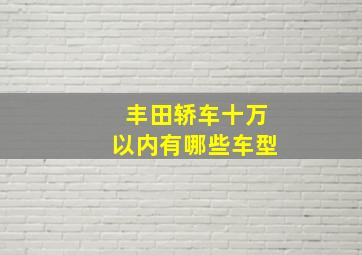 丰田轿车十万以内有哪些车型