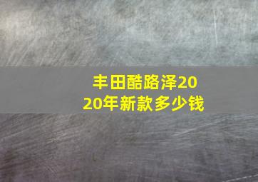 丰田酷路泽2020年新款多少钱