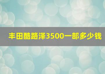 丰田酷路泽3500一部多少钱