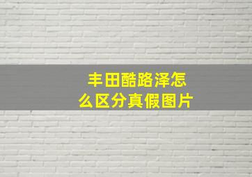 丰田酷路泽怎么区分真假图片