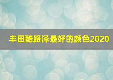 丰田酷路泽最好的颜色2020