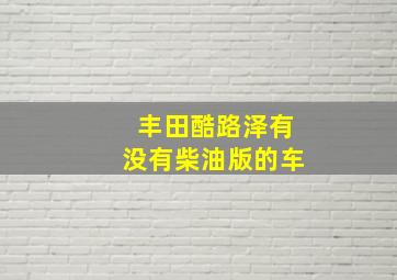 丰田酷路泽有没有柴油版的车