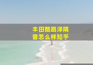 丰田酷路泽隔音怎么样知乎