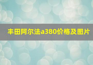 丰田阿尔法a380价格及图片