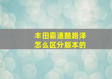 丰田霸道酷路泽怎么区分版本的