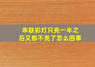 串联彩灯只亮一半之后又都不亮了怎么回事