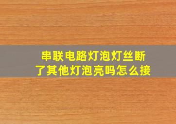 串联电路灯泡灯丝断了其他灯泡亮吗怎么接