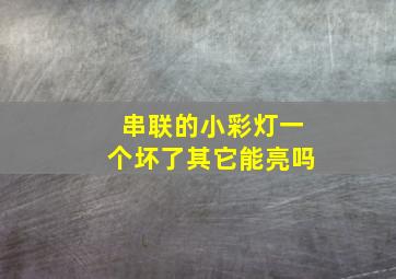 串联的小彩灯一个坏了其它能亮吗