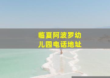 临夏阿波罗幼儿园电话地址