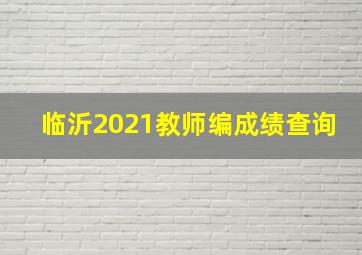 临沂2021教师编成绩查询