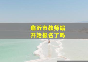 临沂市教师编开始报名了吗