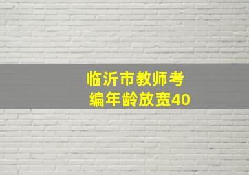 临沂市教师考编年龄放宽40