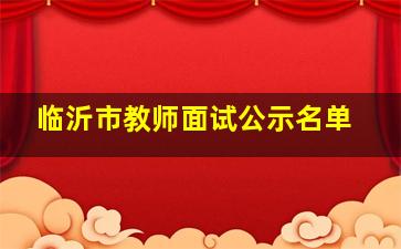 临沂市教师面试公示名单