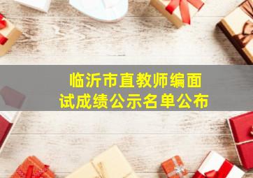 临沂市直教师编面试成绩公示名单公布