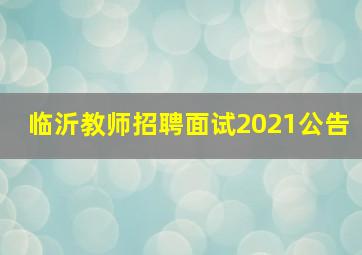 临沂教师招聘面试2021公告