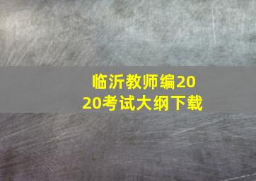 临沂教师编2020考试大纲下载