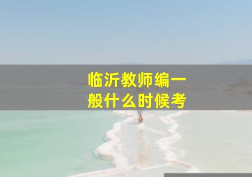 临沂教师编一般什么时候考