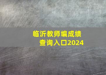 临沂教师编成绩查询入口2024