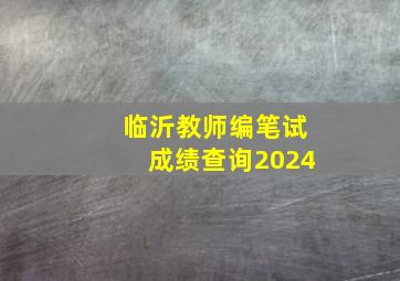 临沂教师编笔试成绩查询2024