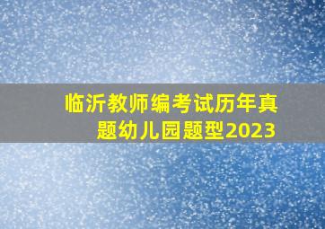 临沂教师编考试历年真题幼儿园题型2023