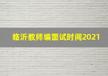 临沂教师编面试时间2021