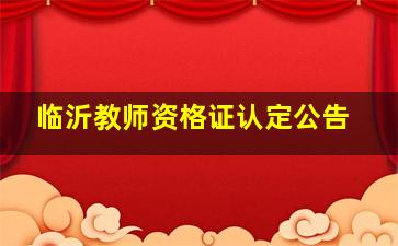 临沂教师资格证认定公告