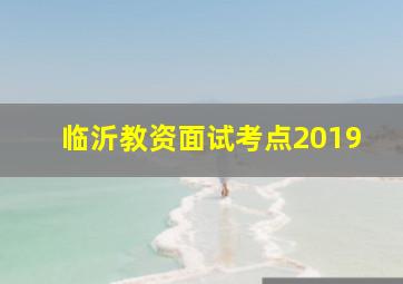 临沂教资面试考点2019