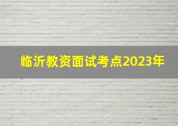 临沂教资面试考点2023年