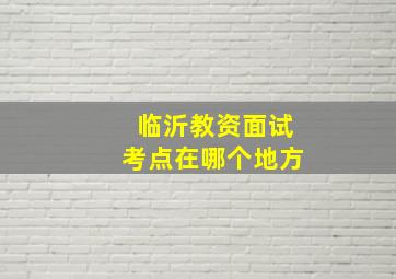 临沂教资面试考点在哪个地方