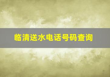 临清送水电话号码查询