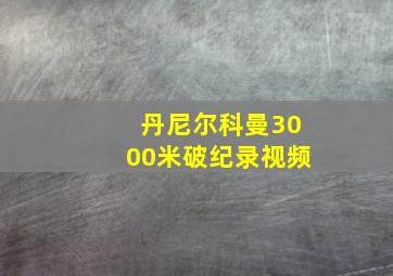 丹尼尔科曼3000米破纪录视频