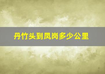 丹竹头到凤岗多少公里