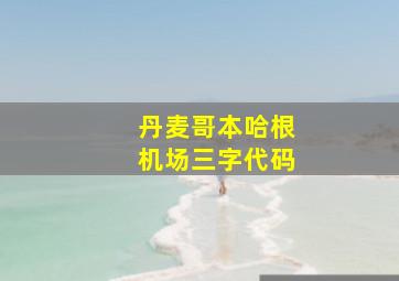 丹麦哥本哈根机场三字代码