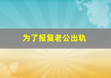 为了报复老公出轨