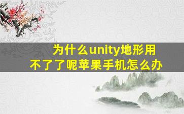 为什么unity地形用不了了呢苹果手机怎么办