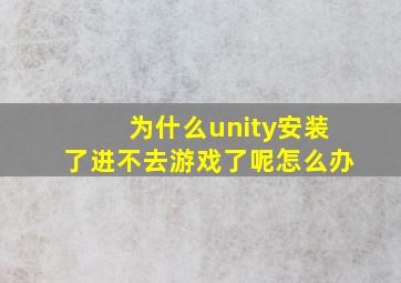 为什么unity安装了进不去游戏了呢怎么办