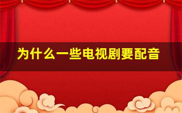 为什么一些电视剧要配音