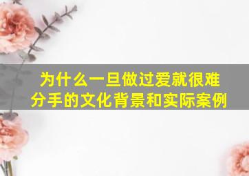 为什么一旦做过爱就很难分手的文化背景和实际案例