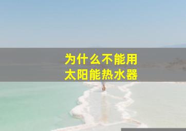 为什么不能用太阳能热水器