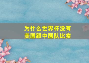 为什么世界杯没有美国跟中国队比赛