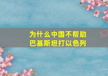 为什么中国不帮助巴基斯坦打以色列