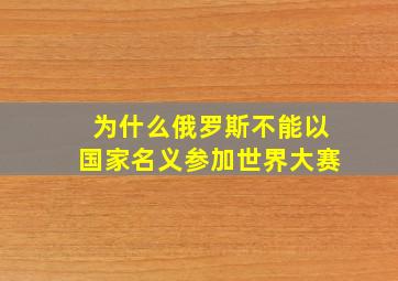 为什么俄罗斯不能以国家名义参加世界大赛