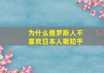 为什么俄罗斯人不喜欢日本人呢知乎