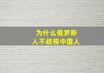 为什么俄罗斯人不歧视中国人